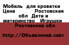 Мобиль  для кроватки › Цена ­ 3 500 - Ростовская обл. Дети и материнство » Игрушки   . Ростовская обл.